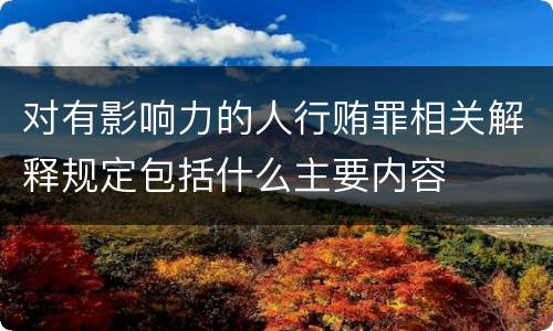 对有影响力的人行贿罪相关解释规定包括什么主要内容