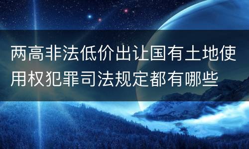 两高非法低价出让国有土地使用权犯罪司法规定都有哪些