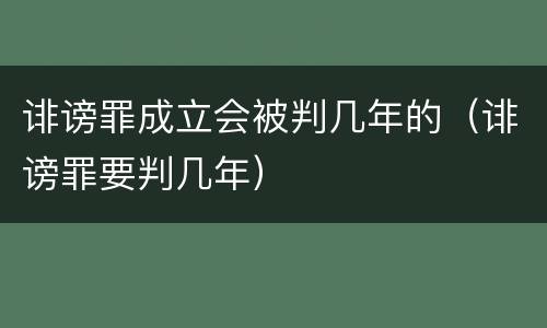 诽谤罪成立会被判几年的（诽谤罪要判几年）