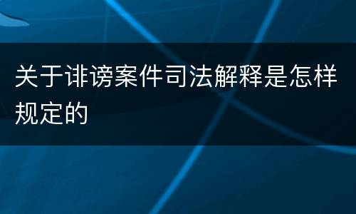 关于诽谤案件司法解释是怎样规定的