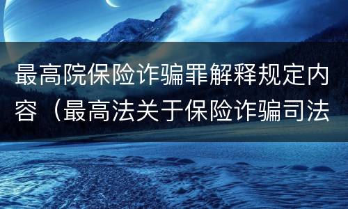 最高院保险诈骗罪解释规定内容（最高法关于保险诈骗司法）