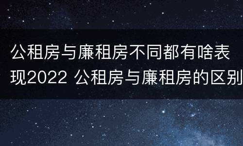 公租房与廉租房不同都有啥表现2022 公租房与廉租房的区别都在此,别再搞错了!