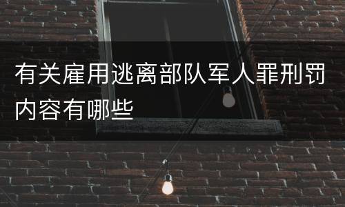 有关雇用逃离部队军人罪刑罚内容有哪些