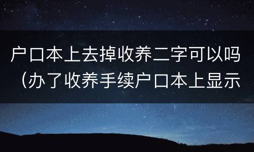 户口本上去掉收养二字可以吗（办了收养手续户口本上显示什么）