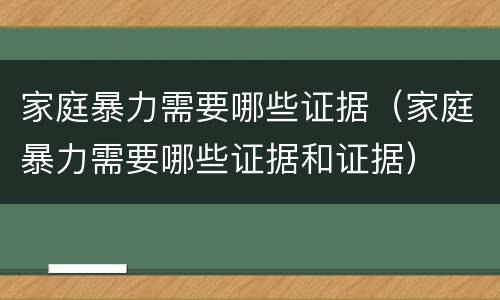 家庭暴力需要哪些证据（家庭暴力需要哪些证据和证据）