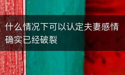 什么情况下可以认定夫妻感情确实已经破裂