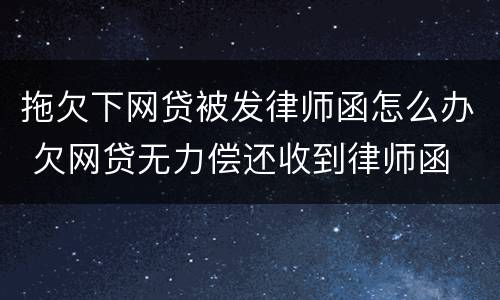 拖欠下网贷被发律师函怎么办 欠网贷无力偿还收到律师函