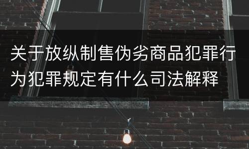 关于放纵制售伪劣商品犯罪行为犯罪规定有什么司法解释