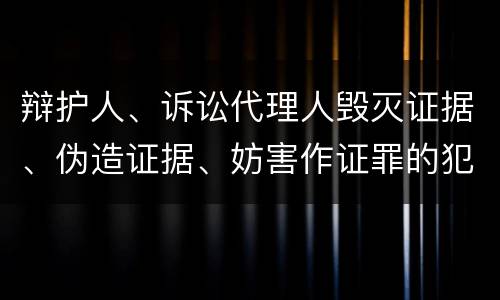 辩护人、诉讼代理人毁灭证据、伪造证据、妨害作证罪的犯罪构成要素是哪些