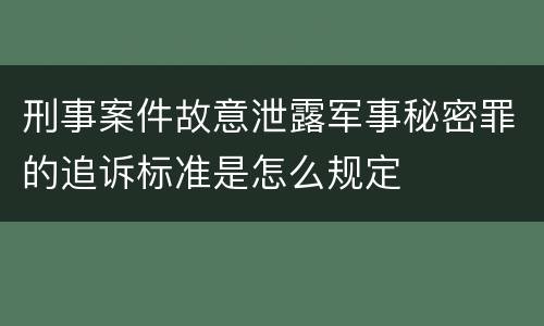 刑事案件故意泄露军事秘密罪的追诉标准是怎么规定