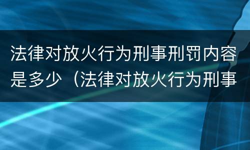 法律对放火行为刑事刑罚内容是多少（法律对放火行为刑事刑罚内容是多少条规定）