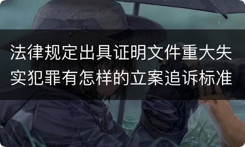 法律规定出具证明文件重大失实犯罪有怎样的立案追诉标准