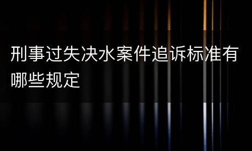 刑事过失决水案件追诉标准有哪些规定