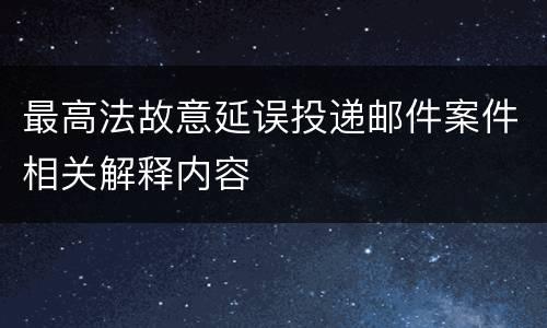 最高法故意延误投递邮件案件相关解释内容