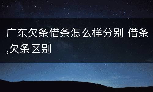 广东欠条借条怎么样分别 借条,欠条区别