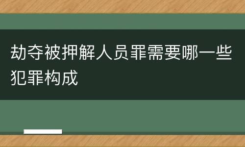 劫夺被押解人员罪需要哪一些犯罪构成