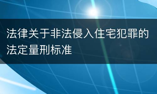 法律关于非法侵入住宅犯罪的法定量刑标准