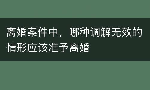 离婚案件中，哪种调解无效的情形应该准予离婚