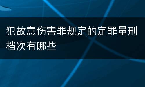 犯故意伤害罪规定的定罪量刑档次有哪些