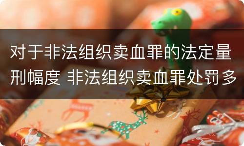 对于非法组织卖血罪的法定量刑幅度 非法组织卖血罪处罚多少钱