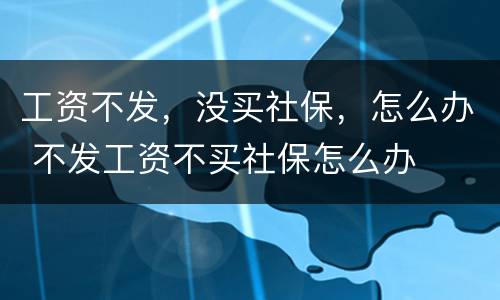 工资不发，没买社保，怎么办 不发工资不买社保怎么办