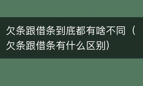 欠条跟借条到底都有啥不同（欠条跟借条有什么区别）