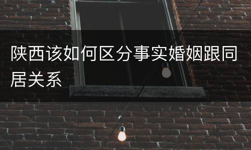 陕西该如何区分事实婚姻跟同居关系