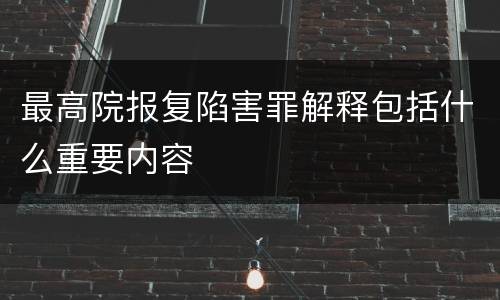 最高院报复陷害罪解释包括什么重要内容