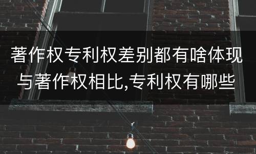 著作权专利权差别都有啥体现 与著作权相比,专利权有哪些特征