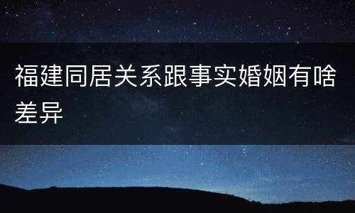 福建同居关系跟事实婚姻有啥差异