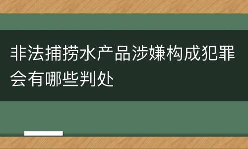 非法捕捞水产品涉嫌构成犯罪会有哪些判处