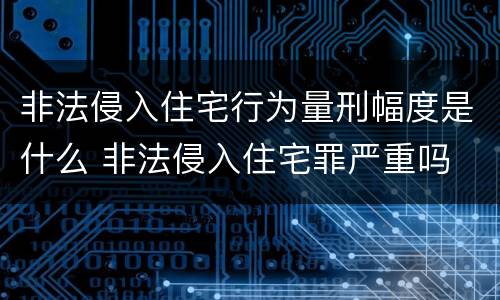 非法侵入住宅行为量刑幅度是什么 非法侵入住宅罪严重吗