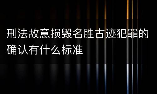 刑法故意损毁名胜古迹犯罪的确认有什么标准