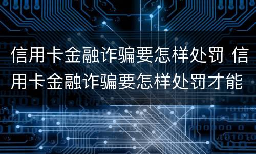 信用卡金融诈骗要怎样处罚 信用卡金融诈骗要怎样处罚才能立案