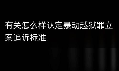 有关怎么样认定暴动越狱罪立案追诉标准