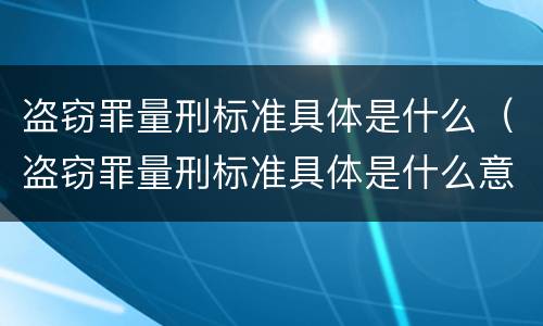 盗窃罪量刑标准具体是什么（盗窃罪量刑标准具体是什么意思）