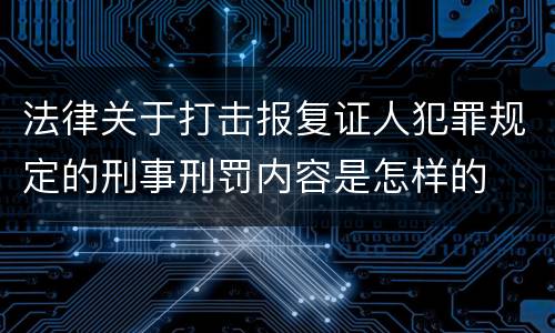 法律关于打击报复证人犯罪规定的刑事刑罚内容是怎样的