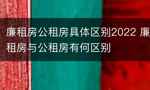 廉租房公租房具体区别2022 廉租房与公租房有何区别