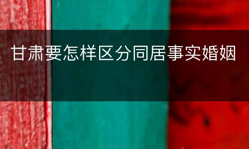 甘肃要怎样区分同居事实婚姻