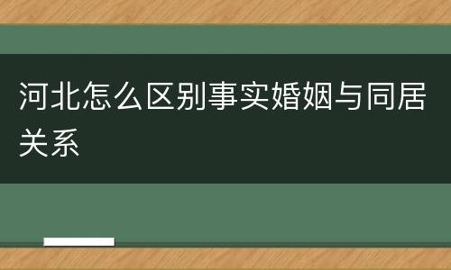 河北怎么区别事实婚姻与同居关系