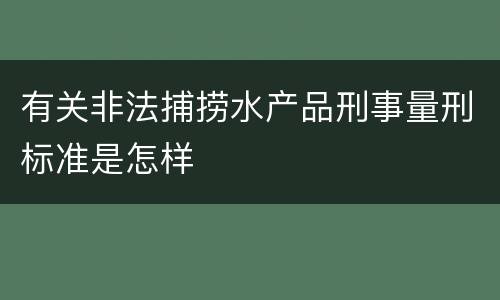 有关非法捕捞水产品刑事量刑标准是怎样