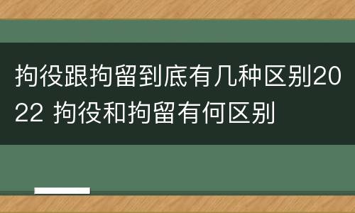 拘役跟拘留到底有几种区别2022 拘役和拘留有何区别