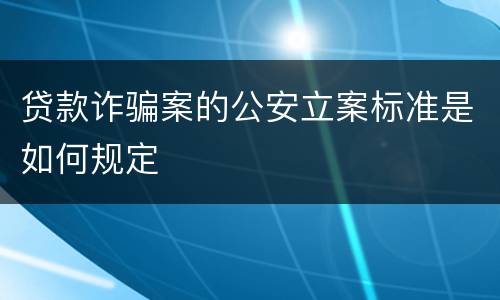 贷款诈骗案的公安立案标准是如何规定