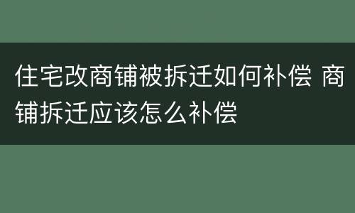 住宅改商铺被拆迁如何补偿 商铺拆迁应该怎么补偿