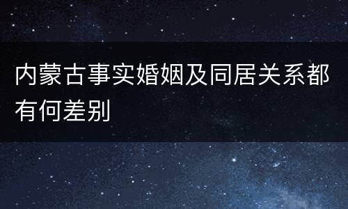 内蒙古事实婚姻及同居关系都有何差别