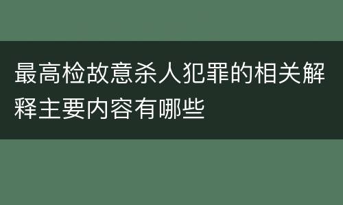 最高检故意杀人犯罪的相关解释主要内容有哪些