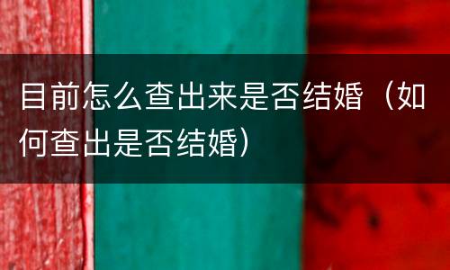 目前怎么查出来是否结婚（如何查出是否结婚）