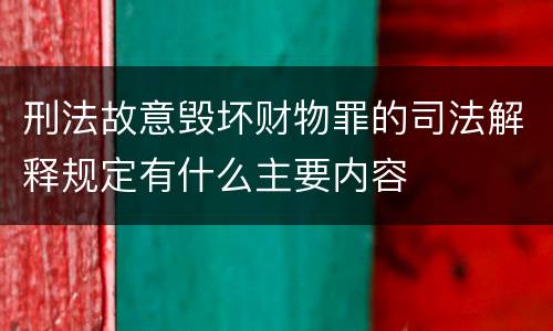 刑法故意毁坏财物罪的司法解释规定有什么主要内容