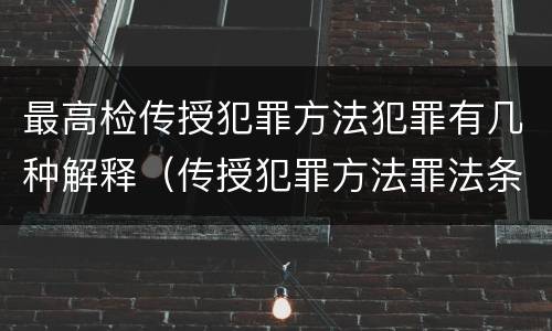 最高检传授犯罪方法犯罪有几种解释（传授犯罪方法罪法条）