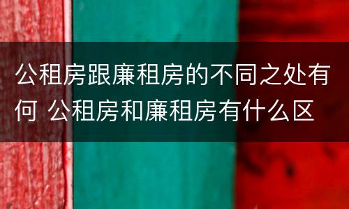 公租房跟廉租房的不同之处有何 公租房和廉租房有什么区